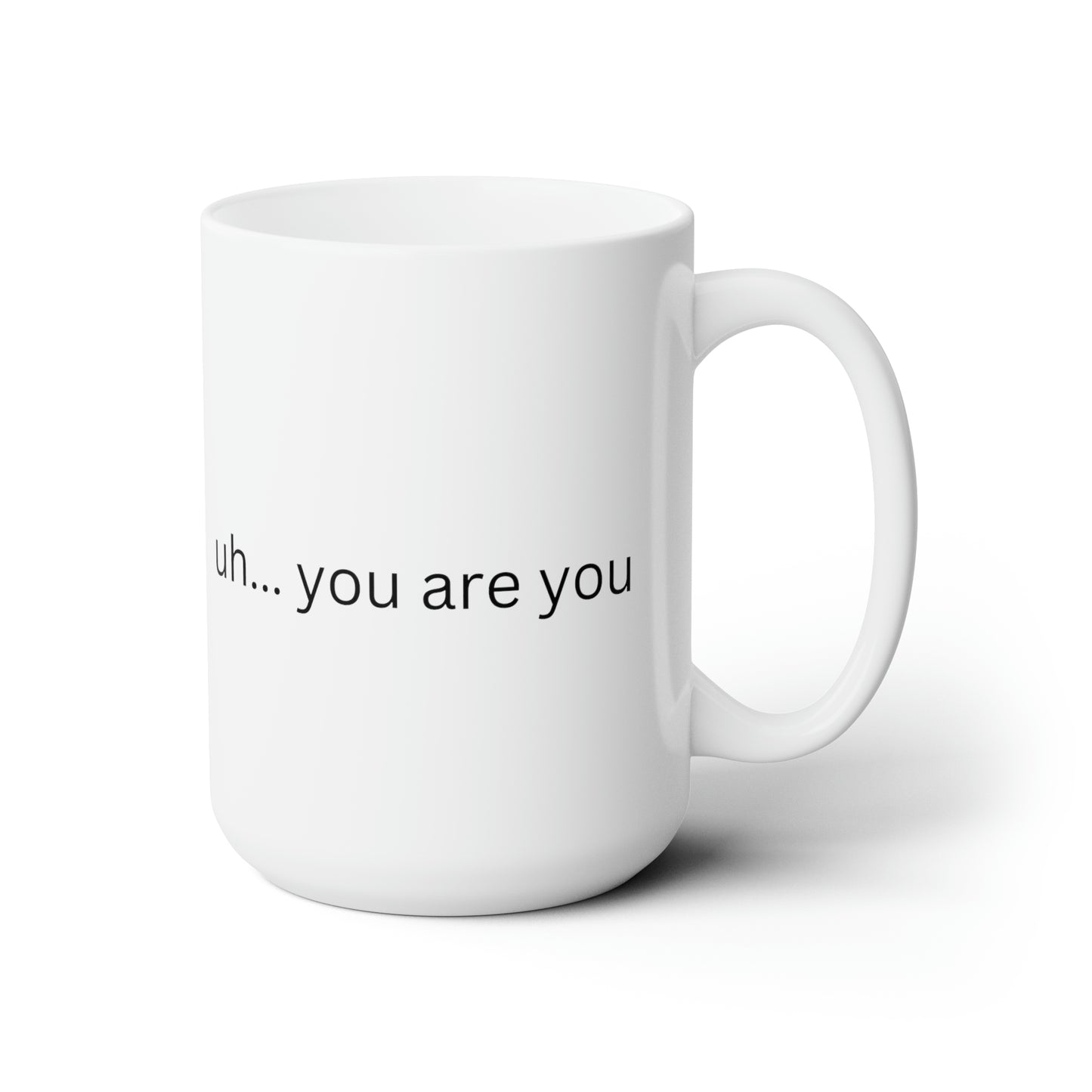 Ceramic Mug 15oz uh... you are you