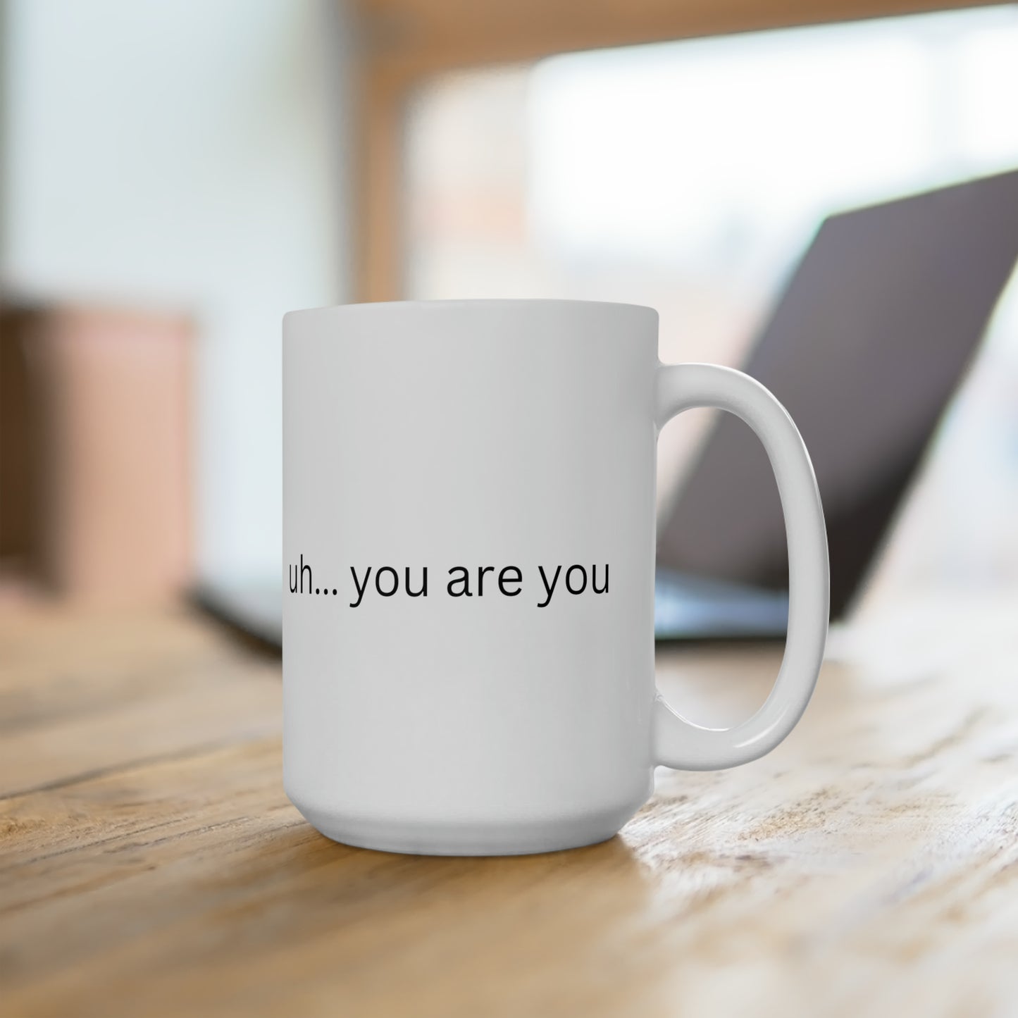 Ceramic Mug 15oz uh... you are you